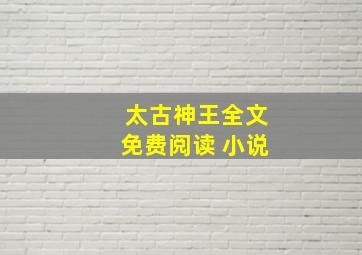 太古神王全文免费阅读 小说